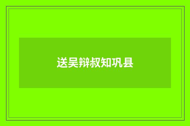 送吴辩叔知巩县