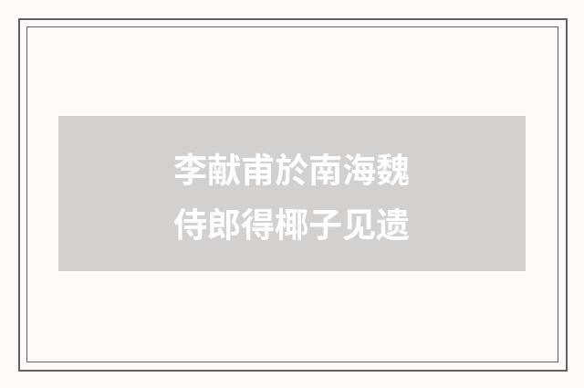 李献甫於南海魏侍郎得椰子见遗