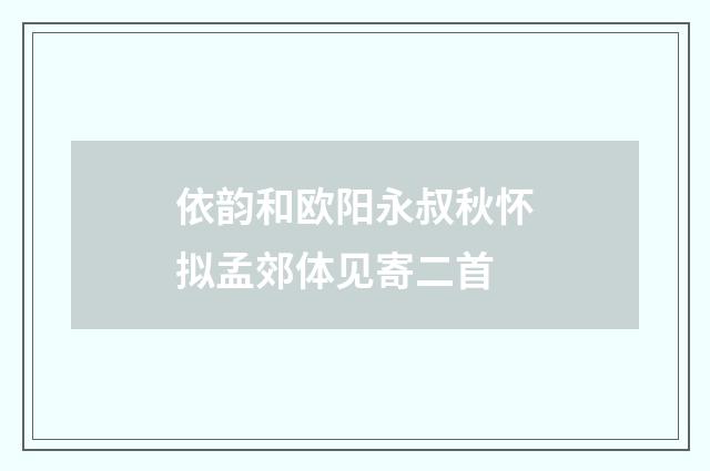 依韵和欧阳永叔秋怀拟孟郊体见寄二首