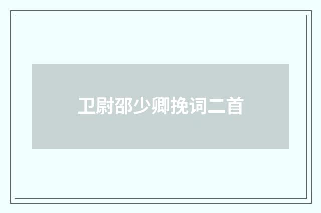 卫尉邵少卿挽词二首