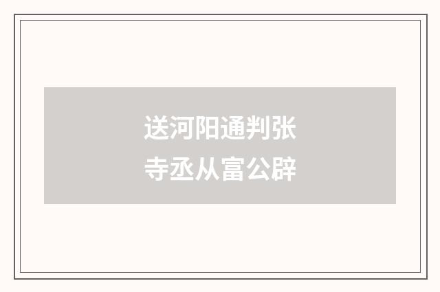 送河阳通判张寺丞从富公辟