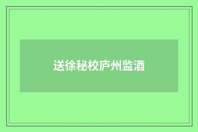 送徐秘校庐州监酒