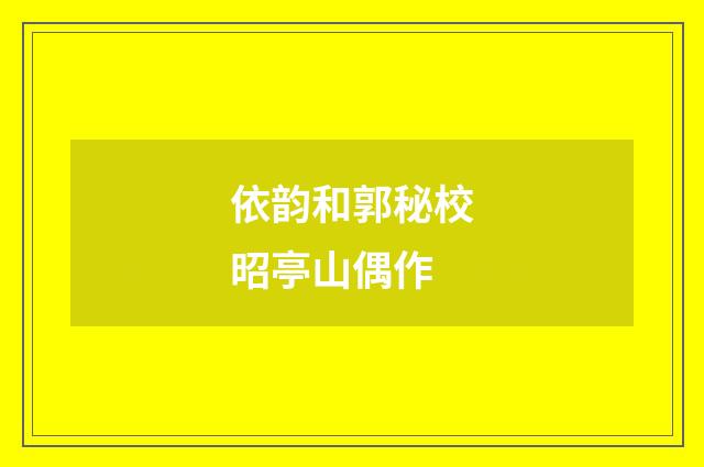 依韵和郭秘校昭亭山偶作