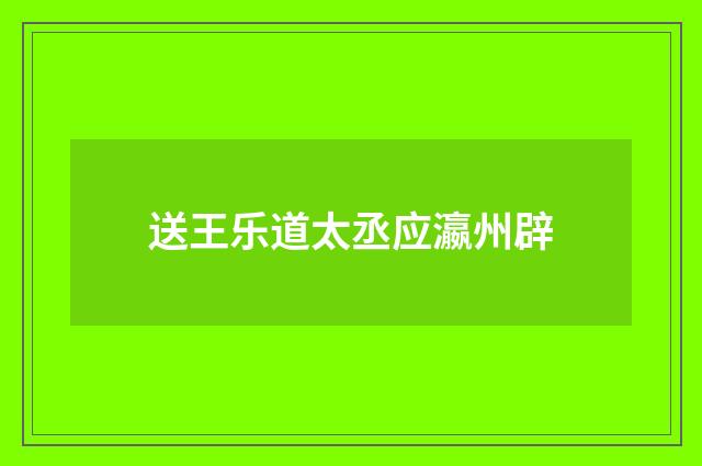 送王乐道太丞应瀛州辟