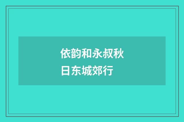 依韵和永叔秋日东城郊行