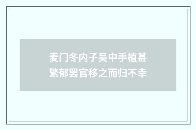 麦门冬内子吴中手植甚繁郁罢官移之而归不幸