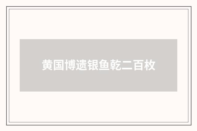 黄国博遗银鱼乾二百枚