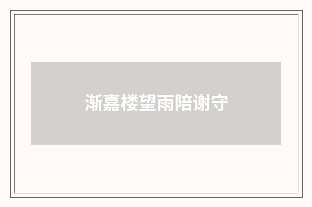 渐嘉楼望雨陪谢守