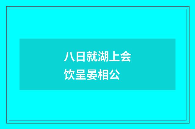 八日就湖上会饮呈晏相公