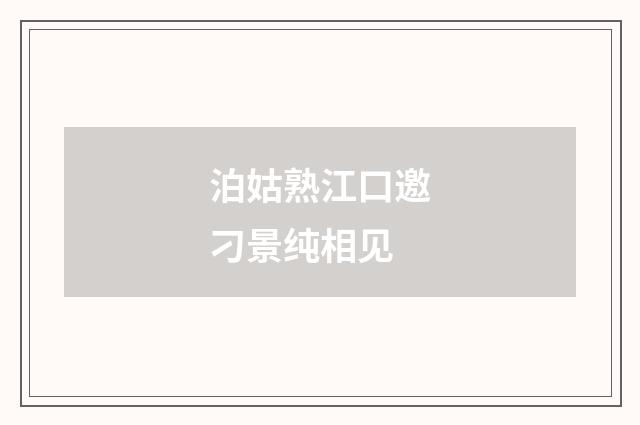 泊姑熟江口邀刁景纯相见
