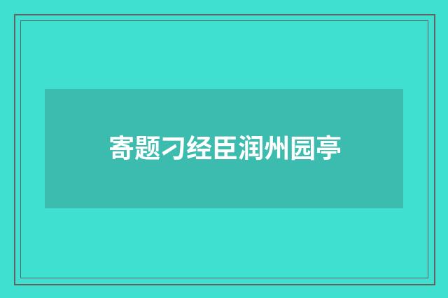 寄题刁经臣润州园亭