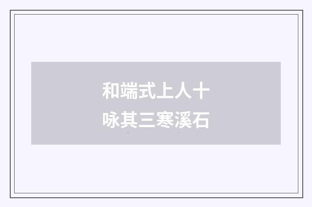 和端式上人十咏其三寒溪石