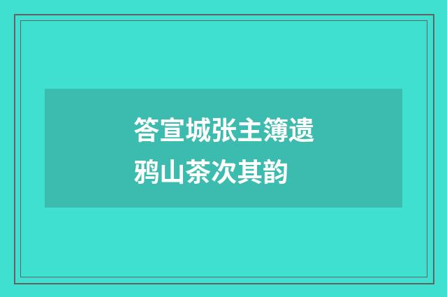 答宣城张主簿遗鸦山茶次其韵