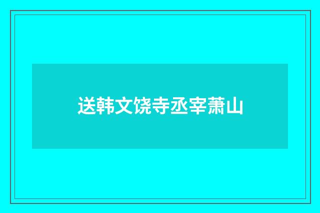 送韩文饶寺丞宰萧山