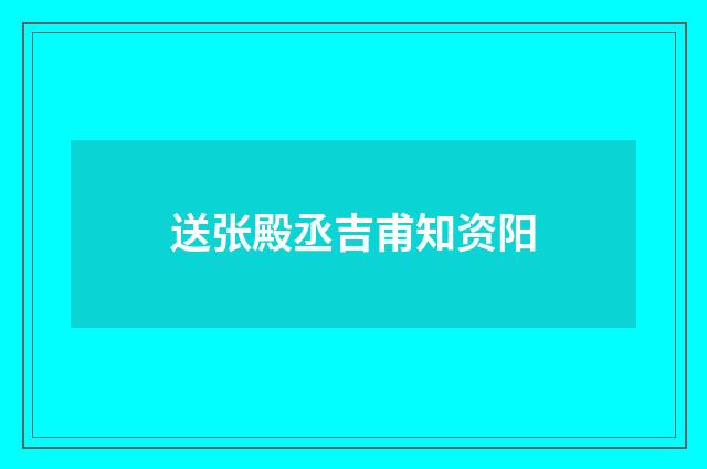 送张殿丞吉甫知资阳