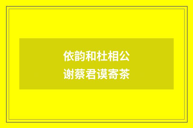 依韵和杜相公谢蔡君谟寄茶