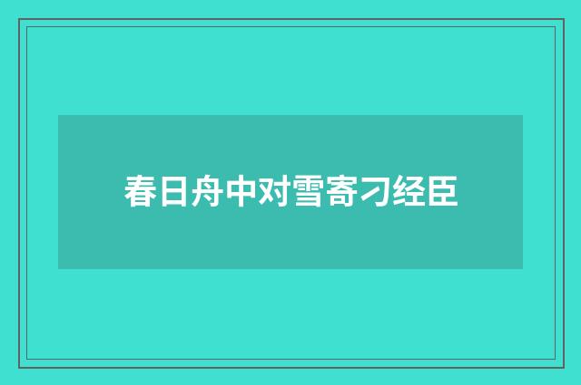 春日舟中对雪寄刁经臣