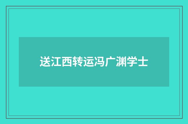 送江西转运冯广渊学士