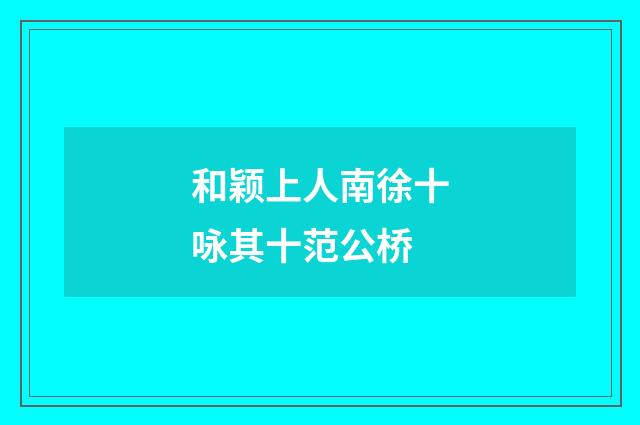 和颖上人南徐十咏其十范公桥