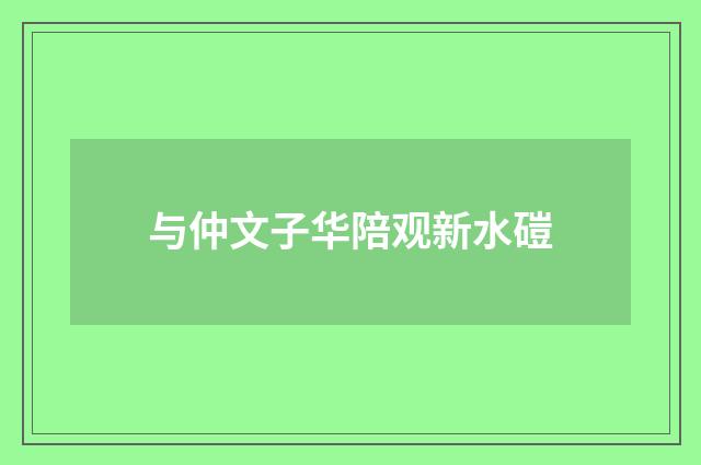 与仲文子华陪观新水磑