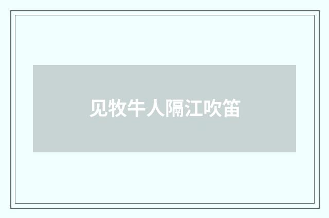 见牧牛人隔江吹笛