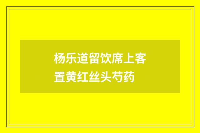杨乐道留饮席上客置黄红丝头芍药
