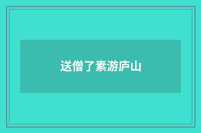 送僧了素游庐山