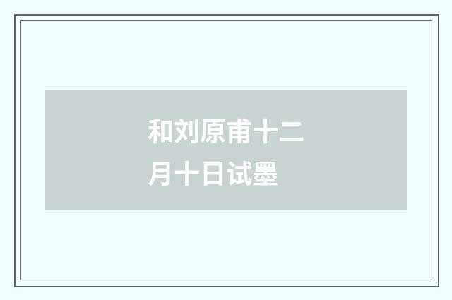 和刘原甫十二月十日试墨