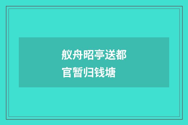 舣舟昭亭送都官暂归钱塘
