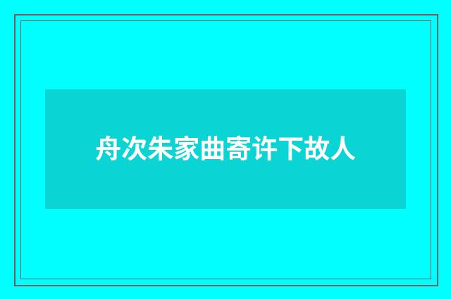 舟次朱家曲寄许下故人