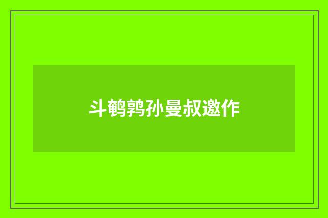 斗鹌鹑孙曼叔邀作