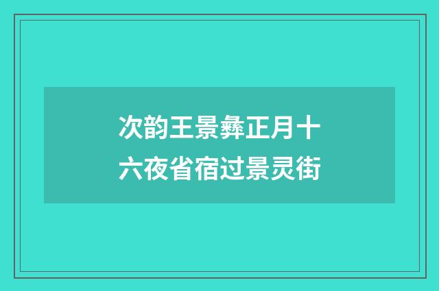 次韵王景彝正月十六夜省宿过景灵街