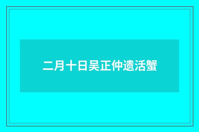 二月十日吴正仲遗活蟹
