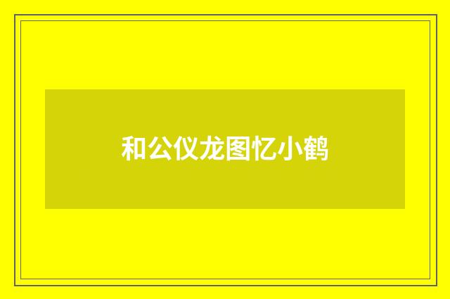 和公仪龙图忆小鹤