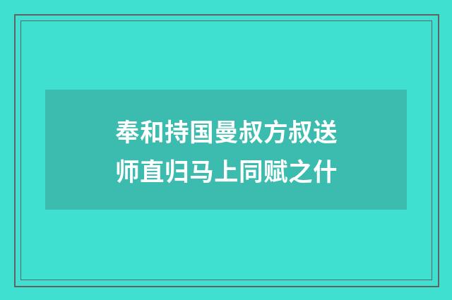 奉和持国曼叔方叔送师直归马上同赋之什