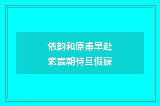 依韵和原甫早赴紫宸朝待旦假寐