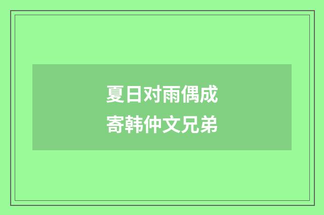 夏日对雨偶成寄韩仲文兄弟