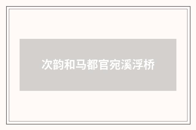 次韵和马都官宛溪浮桥