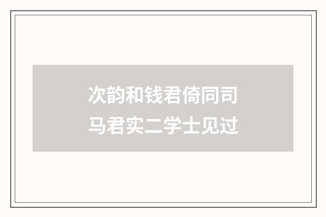 次韵和钱君倚同司马君实二学士见过