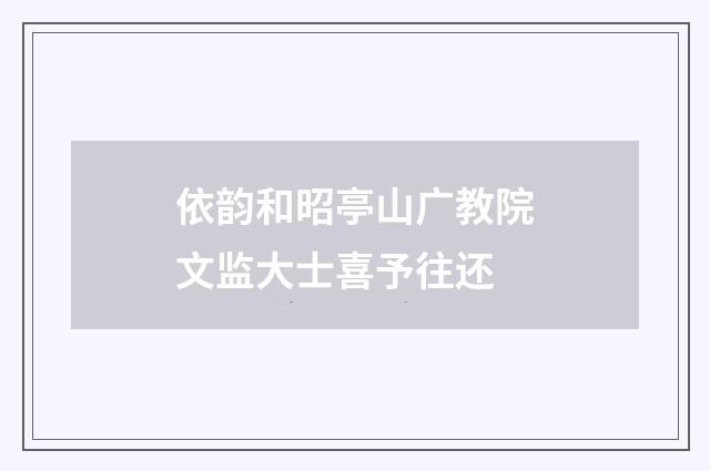 依韵和昭亭山广教院文监大士喜予往还