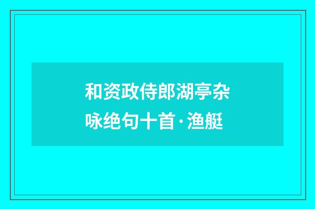 和资政侍郎湖亭杂咏绝句十首·渔艇