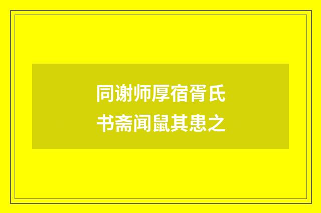同谢师厚宿胥氏书斋闻鼠其患之