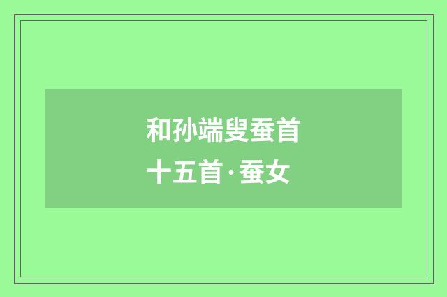 和孙端叟蚕首十五首·蚕女