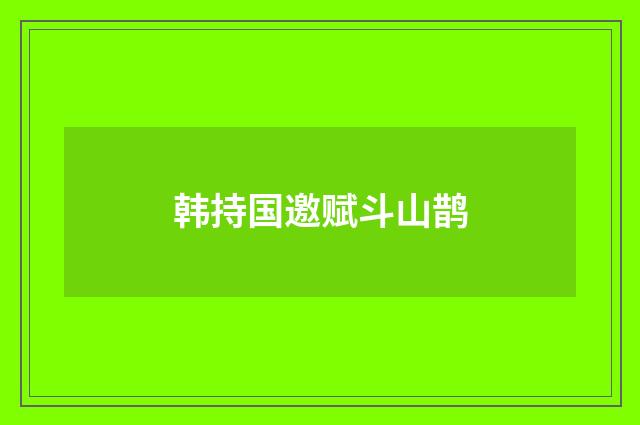 韩持国邀赋斗山鹊