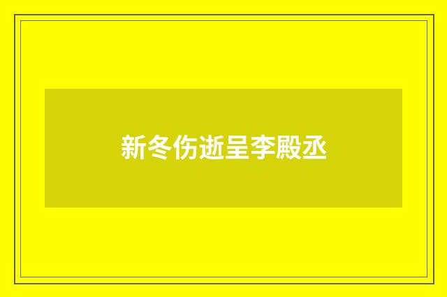 新冬伤逝呈李殿丞