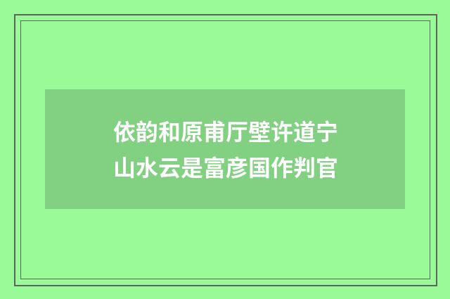 依韵和原甫厅壁许道宁山水云是富彦国作判官