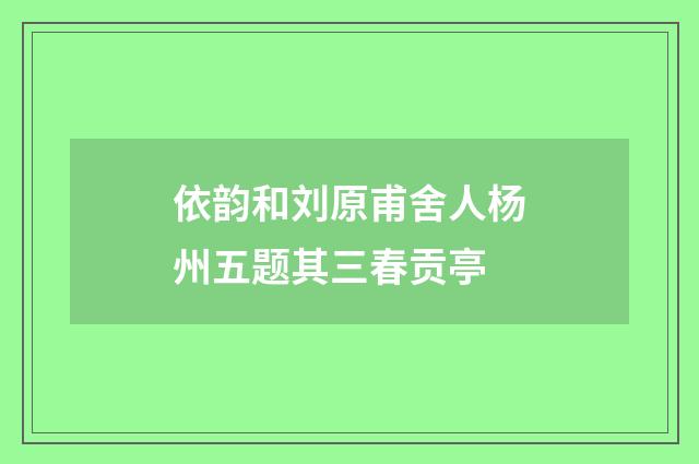 依韵和刘原甫舍人杨州五题其三春贡亭
