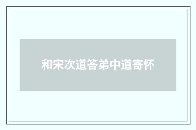 和宋次道答弟中道寄怀