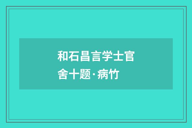 和石昌言学士官舍十题·病竹