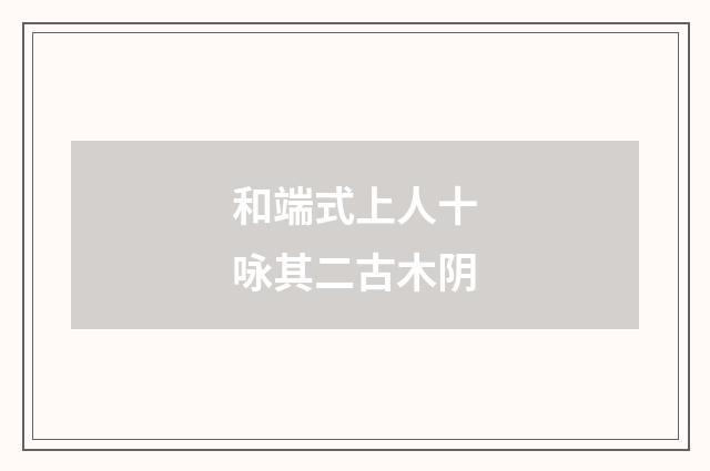 和端式上人十咏其二古木阴